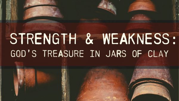 Strength & Weakness: God's Treasure in Jars of Clay (II Corinthians)